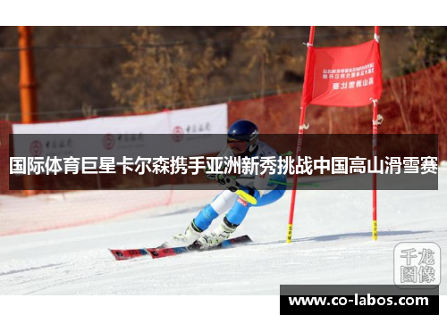 国际体育巨星卡尔森携手亚洲新秀挑战中国高山滑雪赛